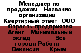 Менеджер по продажам › Название организации ­ Квартирный ответ, ООО › Отрасль предприятия ­ Агент › Минимальный оклад ­ 70 000 - Все города Работа » Вакансии   . Крым,Бахчисарай